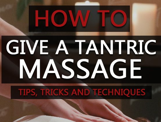 How To Give A Tantric Massage – Learn All The Tips, Tricks & Techniques